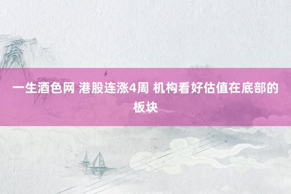 一生酒色网 港股连涨4周 机构看好估值在底部的板块